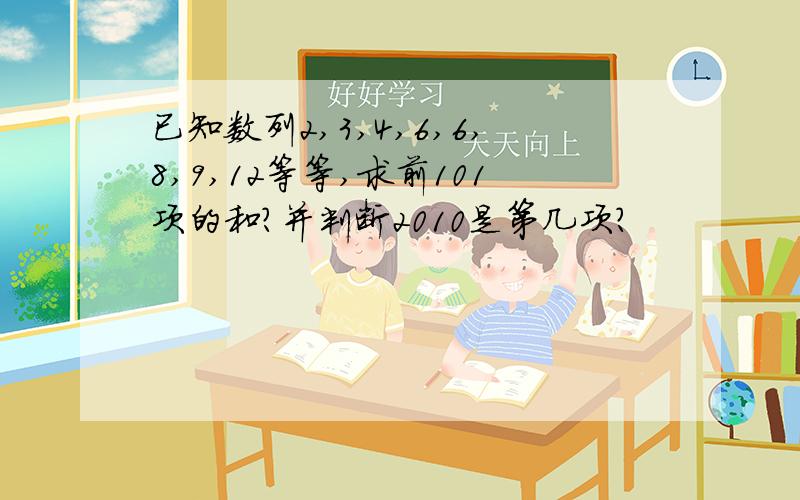 已知数列2,3,4,6,6,8,9,12等等,求前101项的和?并判断2010是第几项?