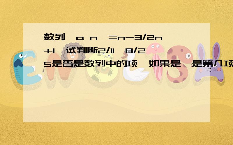 数列｛a n｝=n-3/2n+1,试判断2/11,8/25是否是数列中的项,如果是,是第几项?