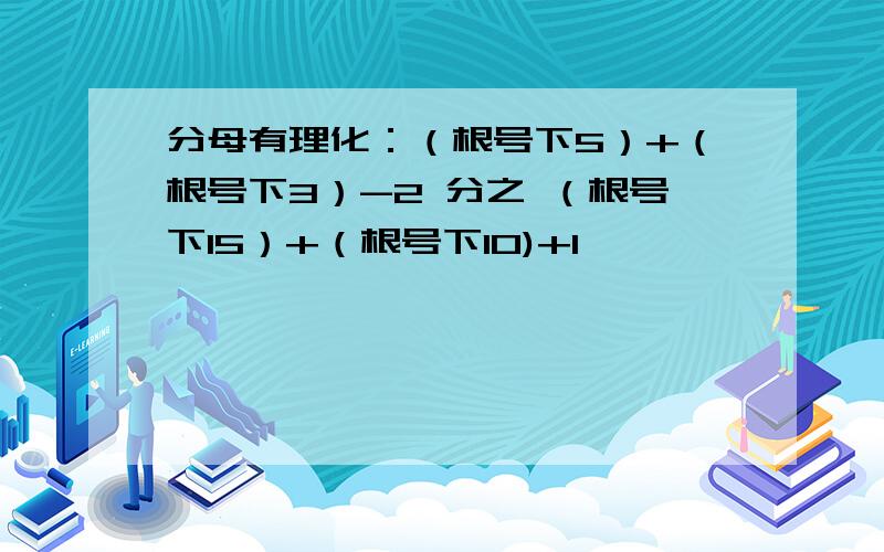 分母有理化：（根号下5）+（根号下3）-2 分之 （根号下15）+（根号下10)+1