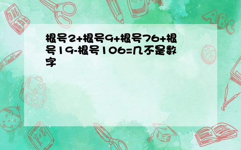 根号2+根号9+根号76+根号19-根号106=几不是数字