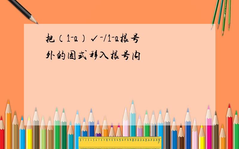 把（1-a）√-/1-a根号外的因式移入根号内