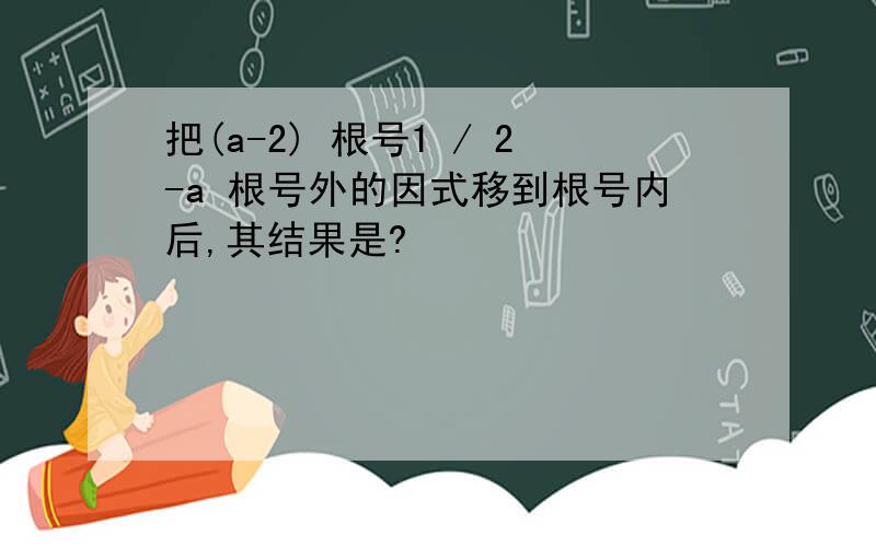 把(a-2) 根号1 / 2-a 根号外的因式移到根号内后,其结果是?