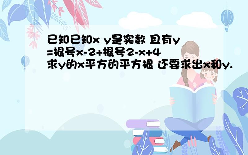 已知已知x y是实数 且有y=根号x-2+根号2-x+4求y的x平方的平方根 还要求出x和y.