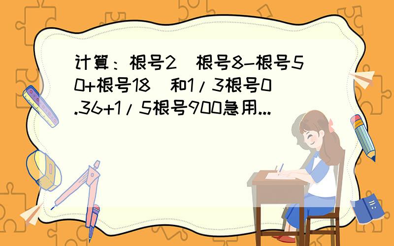 计算：根号2（根号8-根号50+根号18）和1/3根号0.36+1/5根号900急用...