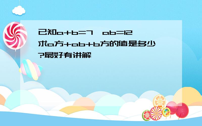 已知a+b=7,ab=12,求a方+ab+b方的值是多少?最好有讲解