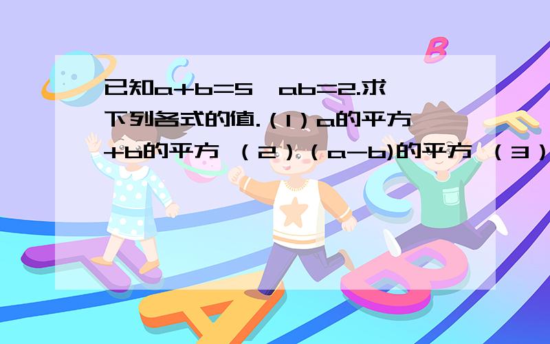 已知a+b=5,ab=2.求下列各式的值.（1）a的平方+b的平方 （2）（a-b)的平方 （3）a的平方-ab+b的平方