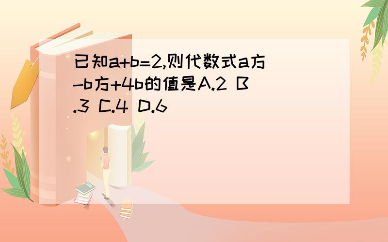 已知a+b=2,则代数式a方-b方+4b的值是A.2 B.3 C.4 D.6