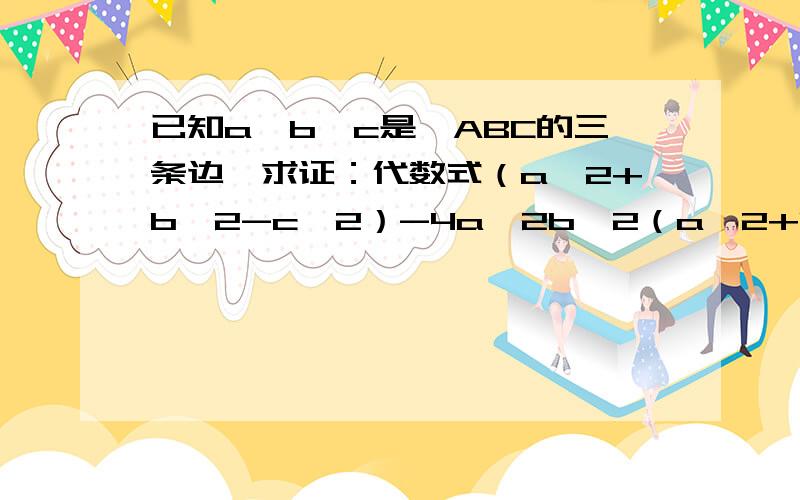 已知a、b、c是△ABC的三条边,求证：代数式（a^2+b^2-c^2）-4a^2b^2（a^2+b^2-c^2）没有平方,是试卷上的，老师没说是错的