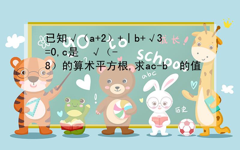 已知√（a+2）+丨b+√3=0,c是³√（-8）的算术平方根,求ac-b²的值