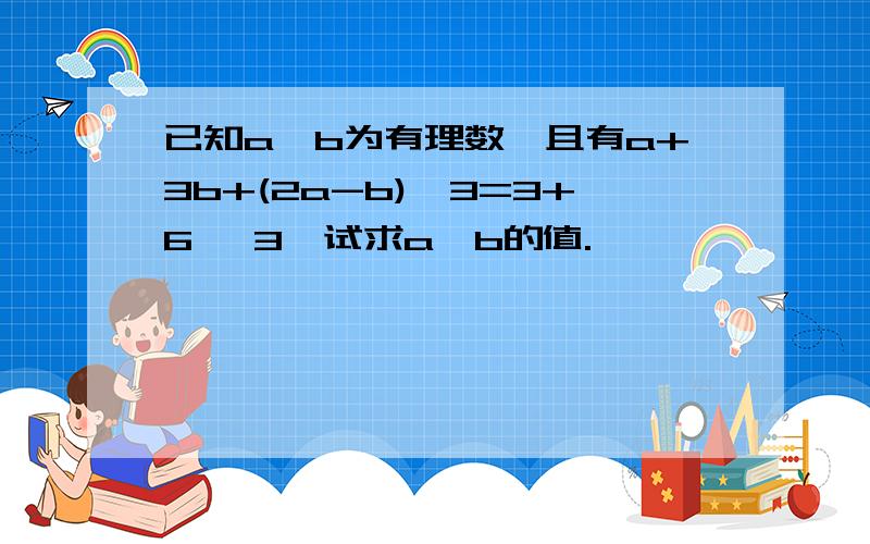 已知a,b为有理数,且有a+3b+(2a-b)√3=3+6 √3,试求a,b的值.