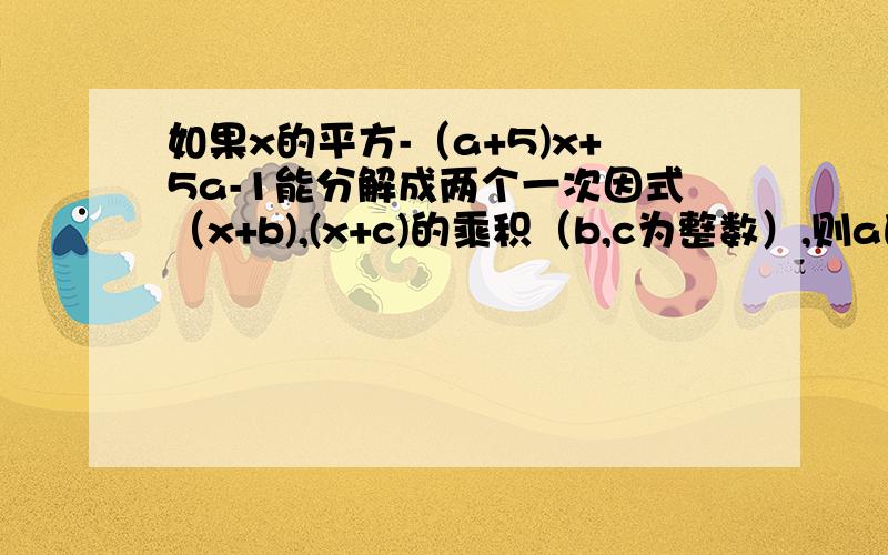 如果x的平方-（a+5)x+5a-1能分解成两个一次因式（x+b),(x+c)的乘积（b,c为整数）,则a的值应为多少?