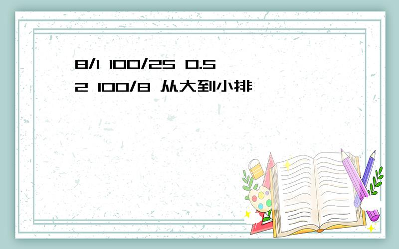 8/1 100/25 0.52 100/8 从大到小排