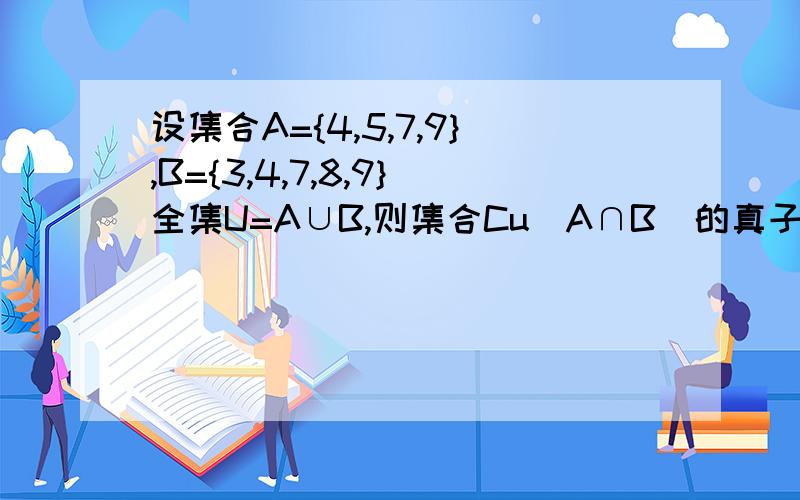 设集合A={4,5,7,9},B={3,4,7,8,9}全集U=A∪B,则集合Cu(A∩B)的真子集共有几个!知识点?