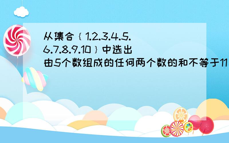 从集合﹛1.2.3.4.5.6.7.8.9.10﹜中选出由5个数组成的任何两个数的和不等于11 .这样的子集共有 ___个