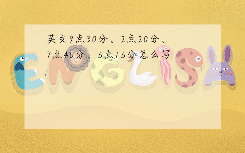 英文9点30分、2点20分、7点40分、5点15分怎么写