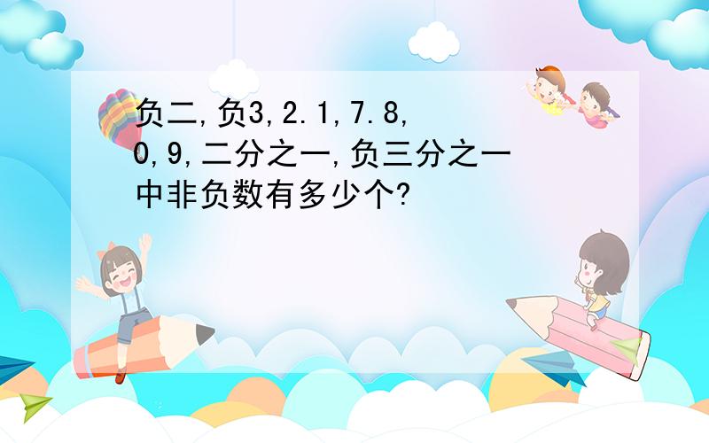 负二,负3,2.1,7.8,0,9,二分之一,负三分之一中非负数有多少个?