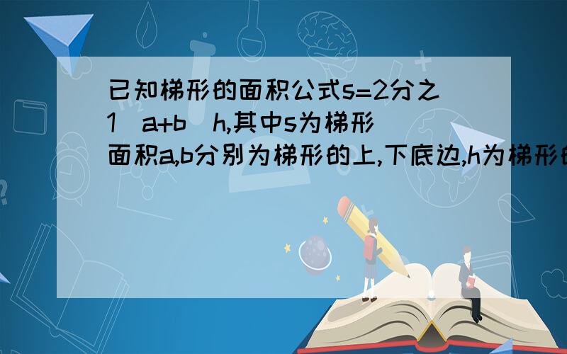 已知梯形的面积公式s=2分之1（a+b）h,其中s为梯形面积a,b分别为梯形的上,下底边,h为梯形的高当s=12,a=3,h=3时,求下底边b