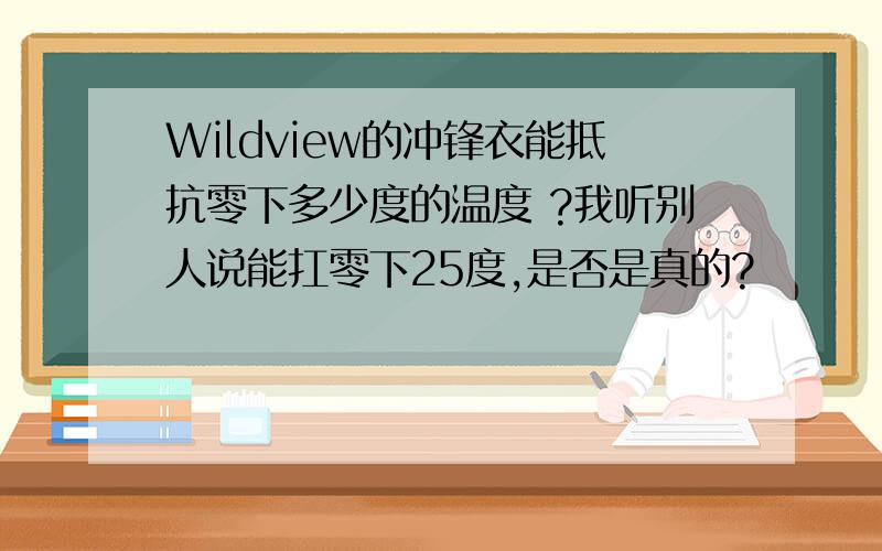 Wildview的冲锋衣能抵抗零下多少度的温度 ?我听别人说能扛零下25度,是否是真的?