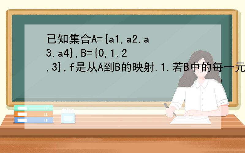 已知集合A={a1,a2,a3,a4},B={0,1,2,3},f是从A到B的映射.1.若B中的每一元素都有原象,这样不同的f有多少个?2.若B中的元素0必无原象,这样的f有多少个?3.若f满足f(a1)+f(a2)+f(a3)+f(a4)=4,这样的f又有多少个?