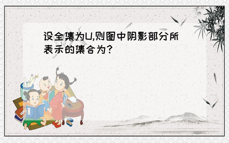 设全集为U,则图中阴影部分所表示的集合为?