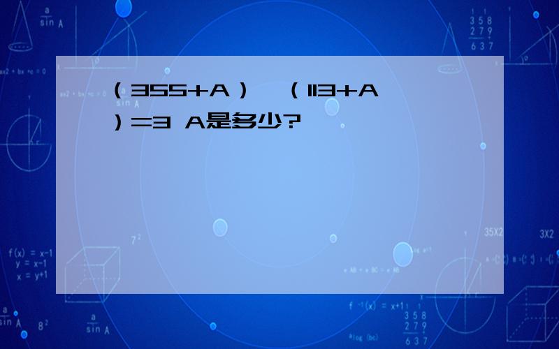 （355+A）÷（113+A）=3 A是多少?