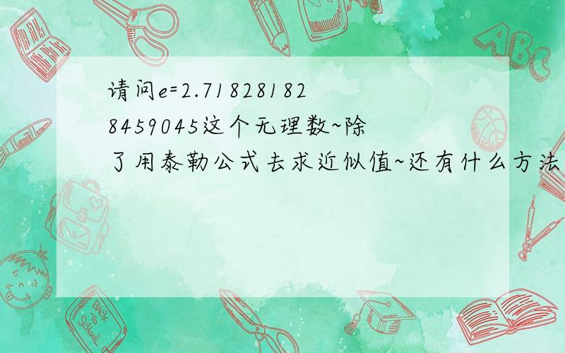 请问e=2.718281828459045这个无理数~除了用泰勒公式去求近似值~还有什么方法可以证明吗?