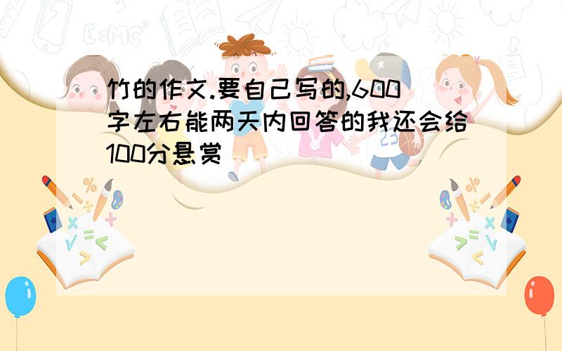 竹的作文.要自己写的,600字左右能两天内回答的我还会给100分悬赏