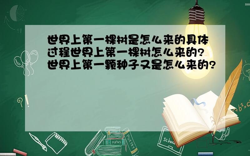 世界上第一棵树是怎么来的具体过程世界上第一棵树怎么来的?世界上第一颗种子又是怎么来的?