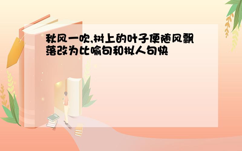 秋风一吹,树上的叶子便随风飘落改为比喻句和拟人句快