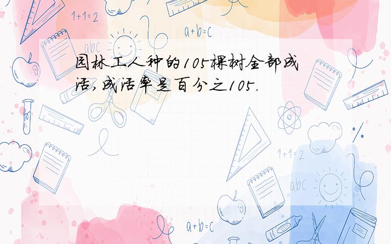 园林工人种的105棵树全部成活,成活率是百分之105.