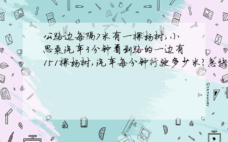 公路边每隔7米有一棵杨树,小思乘汽车3分钟看到路的一边有151棵杨树,汽车每分钟行驶多少米?急快