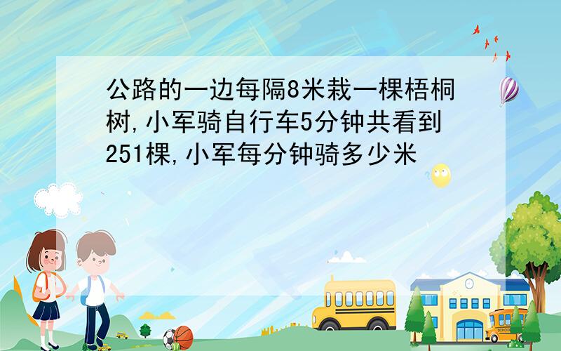 公路的一边每隔8米栽一棵梧桐树,小军骑自行车5分钟共看到251棵,小军每分钟骑多少米