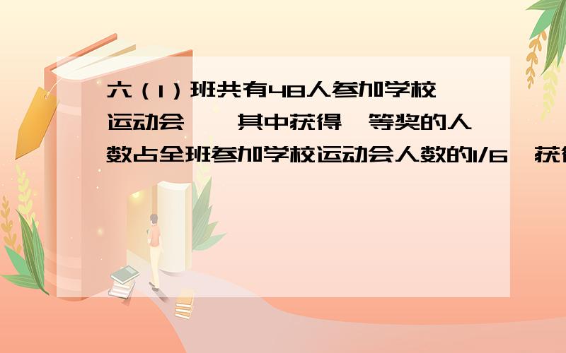 六（1）班共有48人参加学校运动会……其中获得一等奖的人数占全班参加学校运动会人数的1/6,获得一等奖的人数比获得二等奖的人数少3/7,获得三等奖的人数比获得二等奖的人数多1/2.获奖的