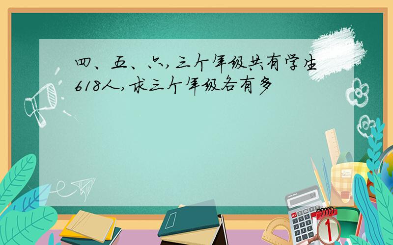 四、五、六,三个年级共有学生618人,求三个年级各有多