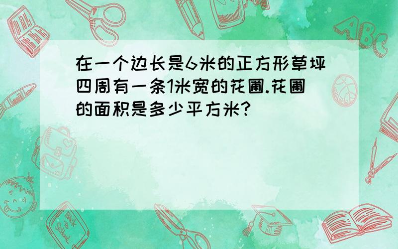 在一个边长是6米的正方形草坪四周有一条1米宽的花圃.花圃的面积是多少平方米?