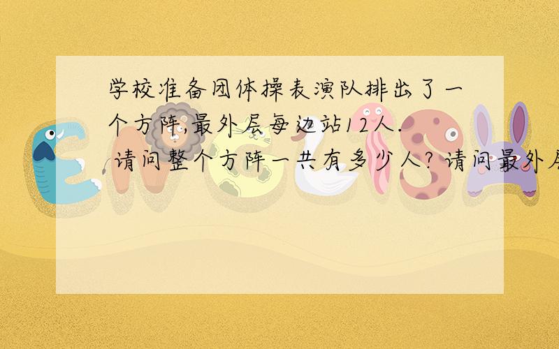 学校准备团体操表演队排出了一个方阵,最外层每边站12人. 请问整个方阵一共有多少人? 请问最外层一共有多少人? 要写算式