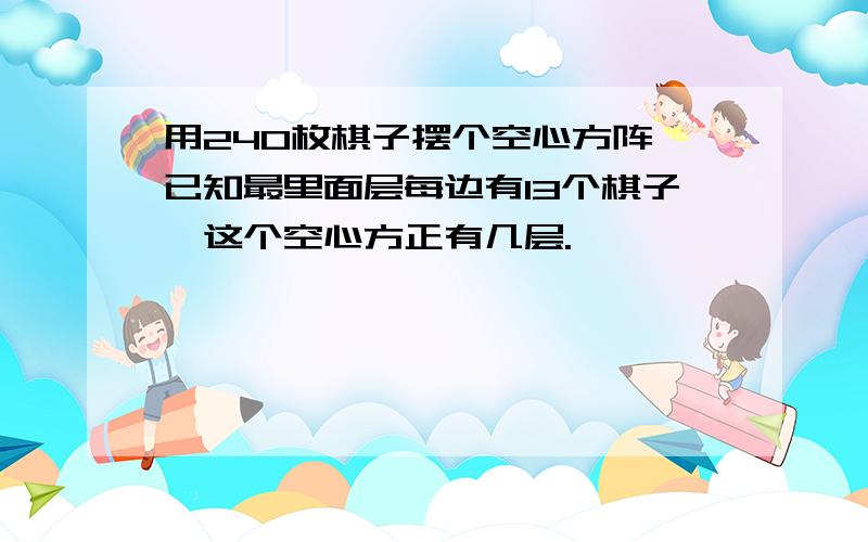 用240枚棋子摆个空心方阵,已知最里面层每边有13个棋子,这个空心方正有几层.