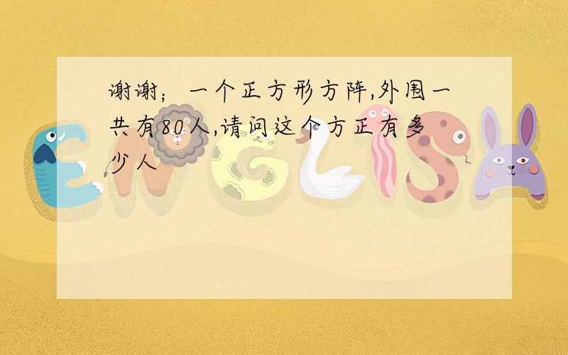 谢谢；一个正方形方阵,外围一共有80人,请问这个方正有多少人