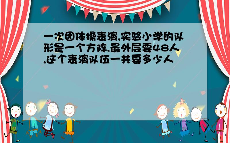 一次团体操表演,实验小学的队形是一个方阵,最外层要48人,这个表演队伍一共要多少人