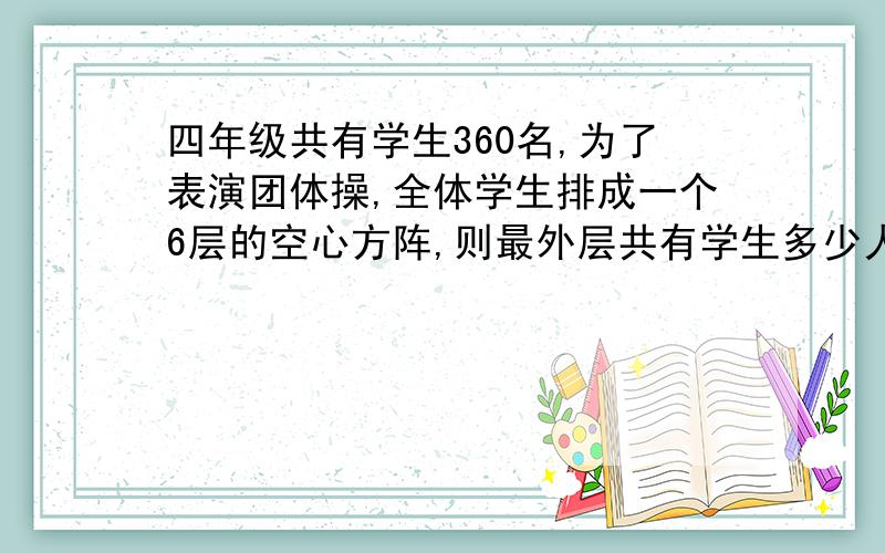 四年级共有学生360名,为了表演团体操,全体学生排成一个6层的空心方阵,则最外层共有学生多少人