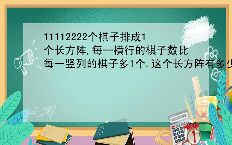 11112222个棋子排成1个长方阵,每一横行的棋子数比每一竖列的棋子多1个,这个长方阵有多少个棋子