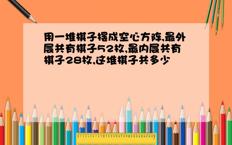 用一堆棋子摆成空心方阵,最外层共有棋子52枚,最内层共有棋子28枚,这堆棋子共多少