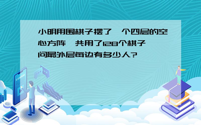 小明用围棋子摆了一个四层的空心方阵,共用了128个棋子,问最外层每边有多少人?