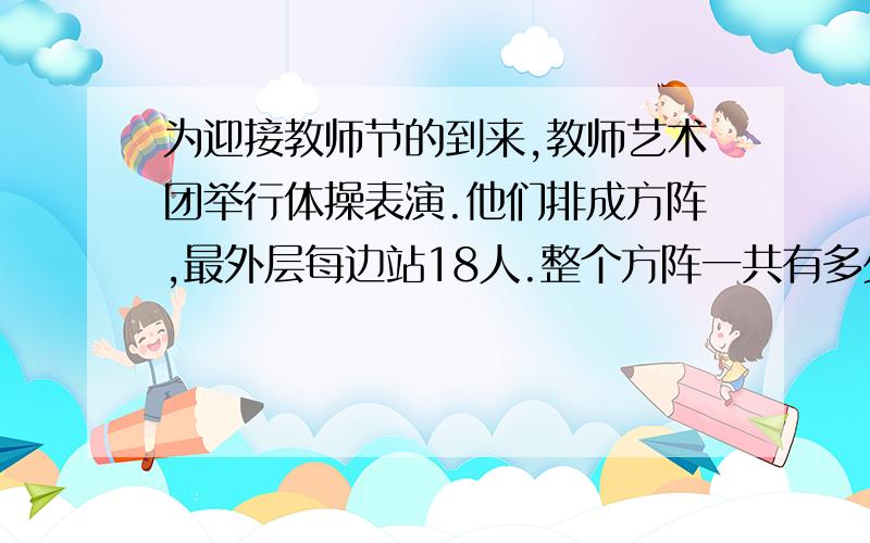 为迎接教师节的到来,教师艺术团举行体操表演.他们排成方阵,最外层每边站18人.整个方阵一共有多少人?最外层一共有多少人?