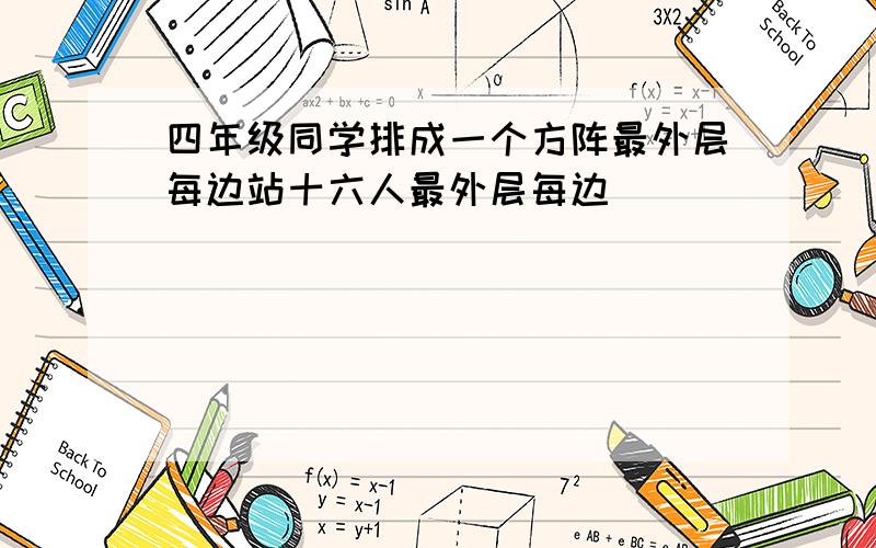 四年级同学排成一个方阵最外层每边站十六人最外层每边