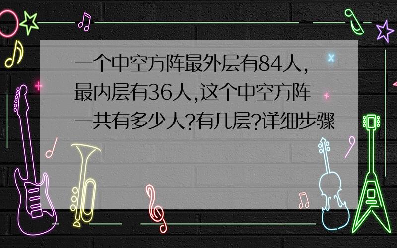 一个中空方阵最外层有84人,最内层有36人,这个中空方阵一共有多少人?有几层?详细步骤