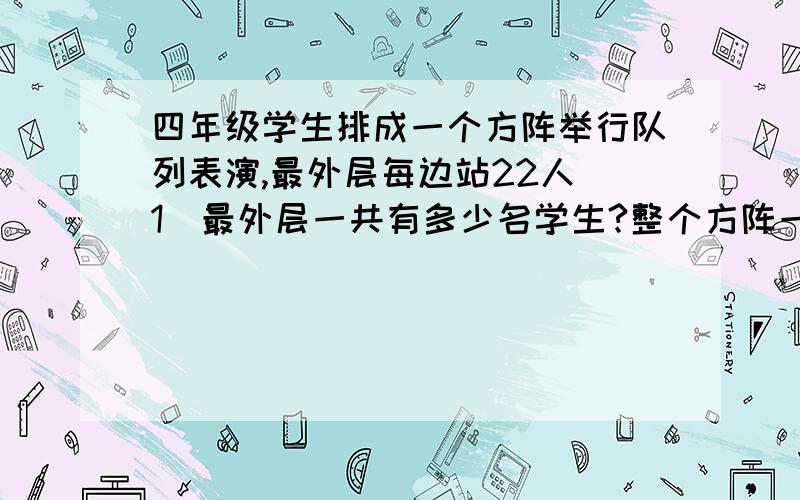 四年级学生排成一个方阵举行队列表演,最外层每边站22人(1)最外层一共有多少名学生?整个方阵一共有多少名学生?（2）如果最外层的学生每相邻两人之间要共握一根彩带,一共需要准备多少根