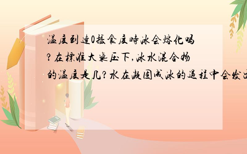 温度到达0摄食度时冰会熔化吗?在标准大气压下,冰水混合物的温度是几?水在凝固成冰的过程中会发出热量