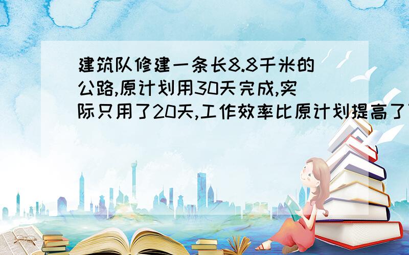 建筑队修建一条长8.8千米的公路,原计划用30天完成,实际只用了20天,工作效率比原计划提高了百分之几?