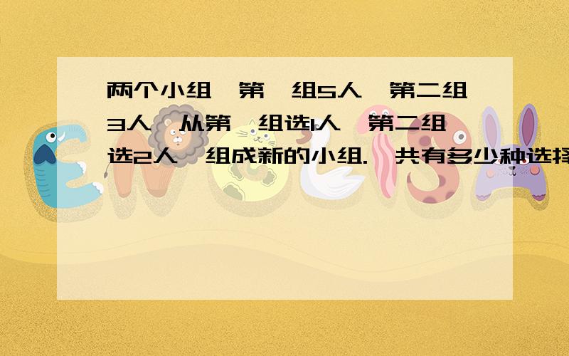 两个小组,第一组5人,第二组3人,从第一组选1人,第二组选2人,组成新的小组.一共有多少种选择方案?